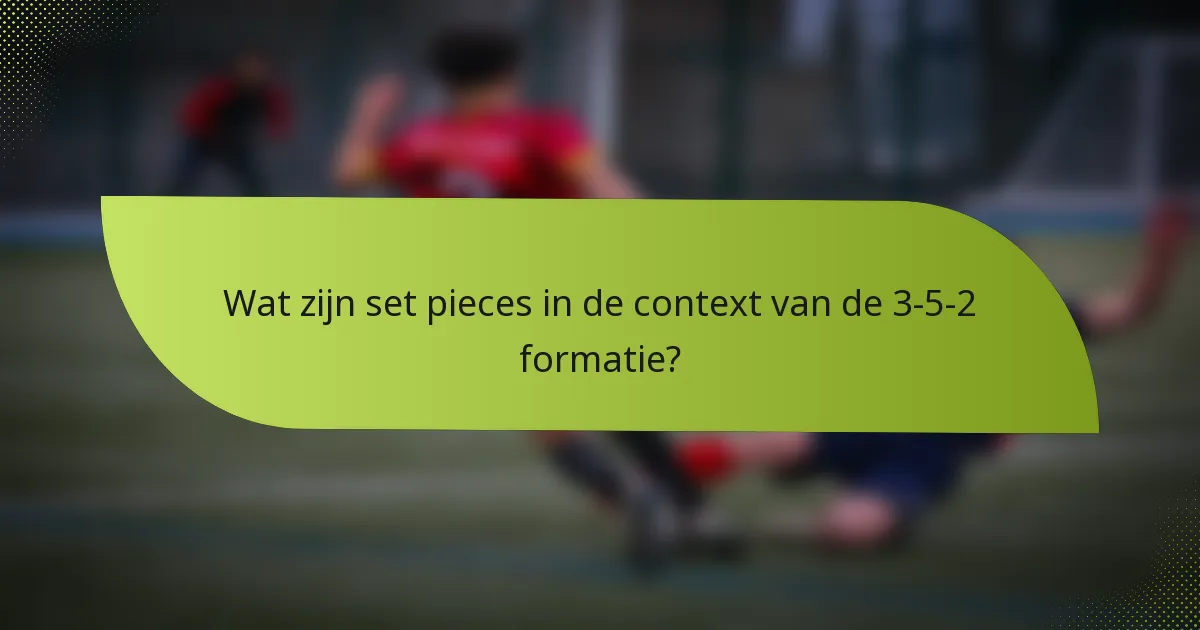 Wat zijn set pieces in de context van de 3-5-2 formatie?