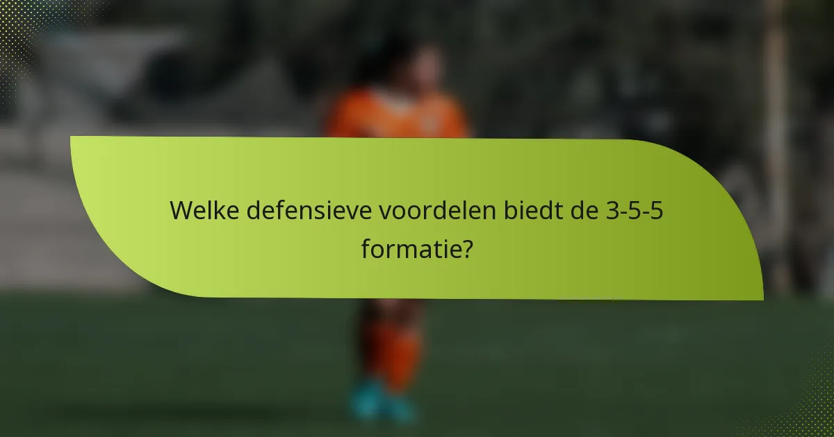 Welke defensieve voordelen biedt de 3-5-5 formatie?