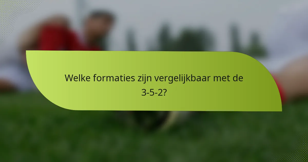 Welke formaties zijn vergelijkbaar met de 3-5-2?