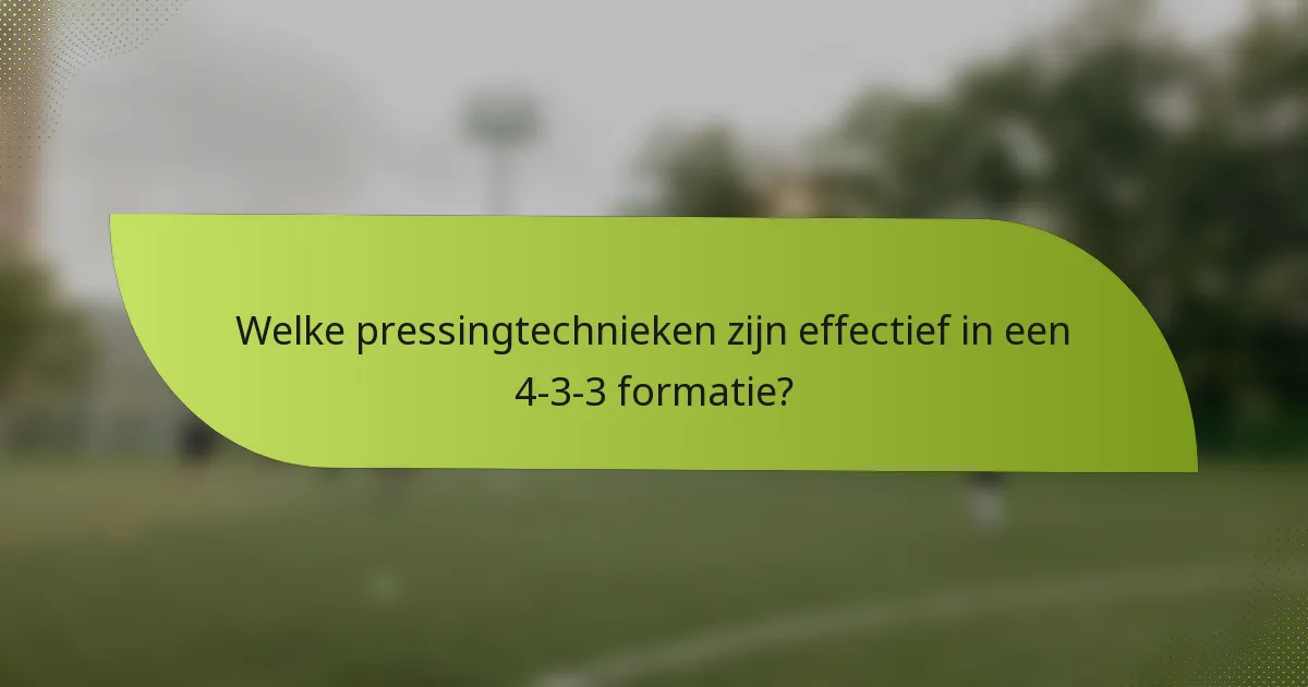 Welke pressingtechnieken zijn effectief in een 4-3-3 formatie?
