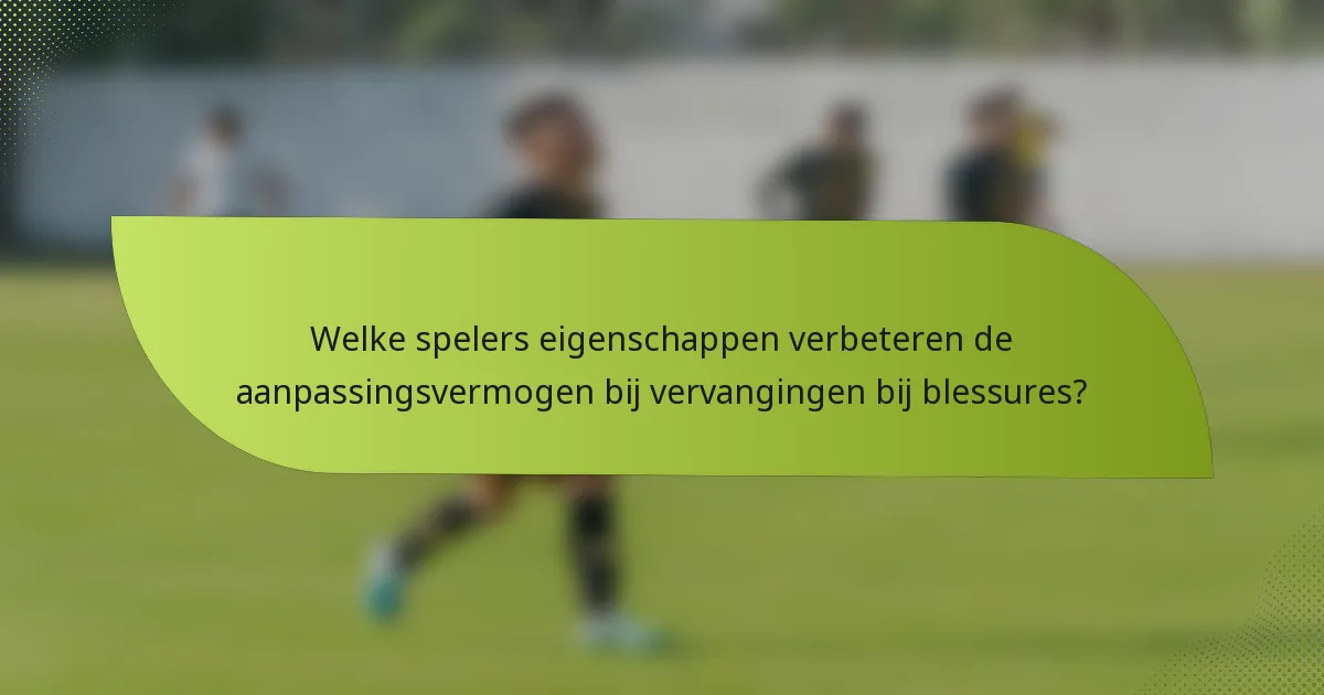Welke spelers eigenschappen verbeteren de aanpassingsvermogen bij vervangingen bij blessures?