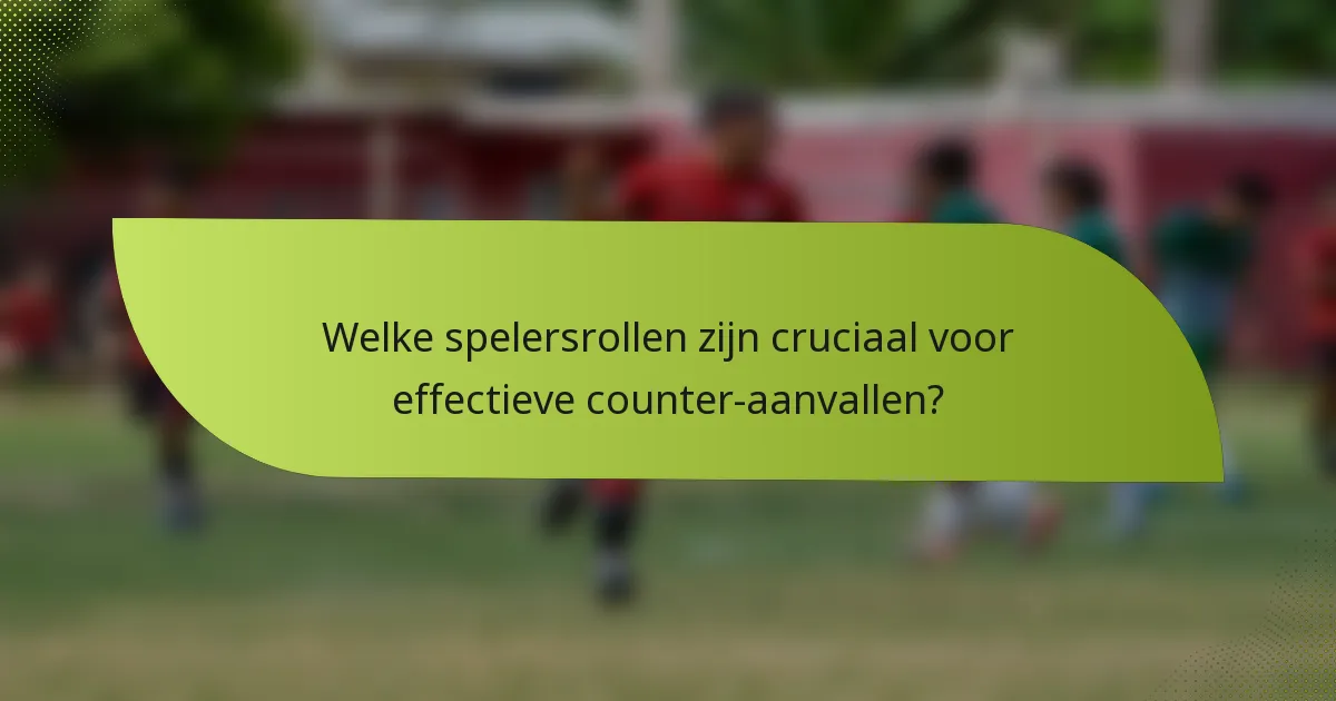 Welke spelersrollen zijn cruciaal voor effectieve counter-aanvallen?