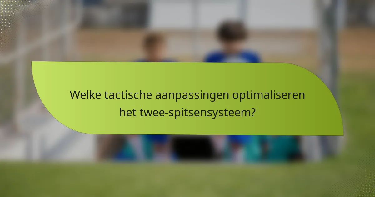 Welke tactische aanpassingen optimaliseren het twee-spitsensysteem?