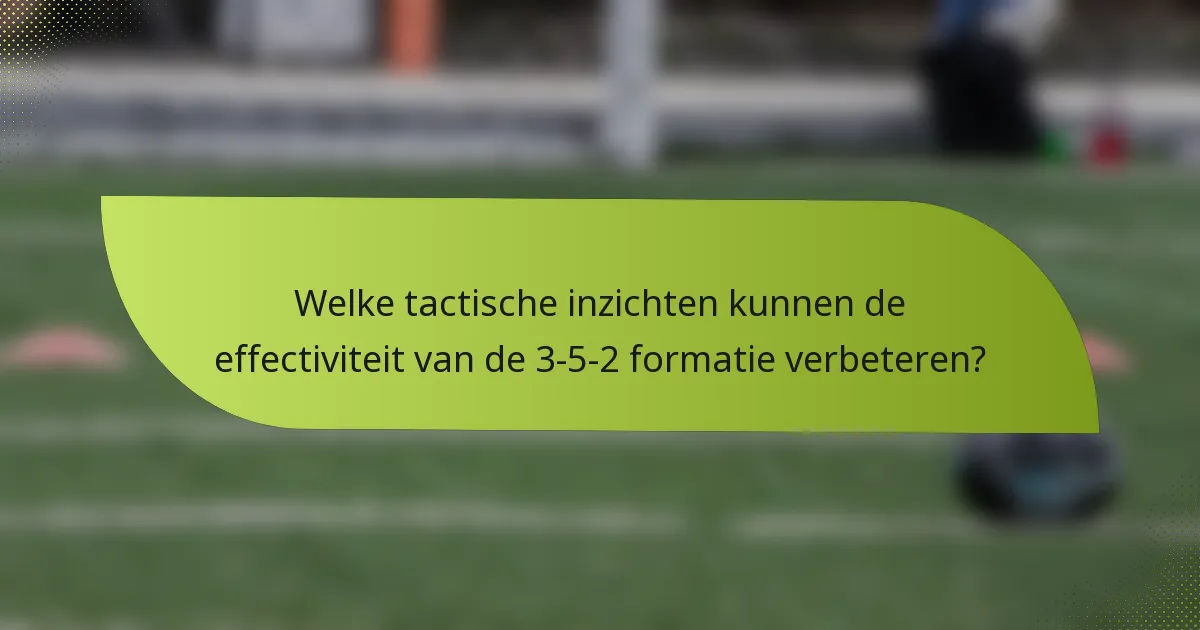 Welke tactische inzichten kunnen de effectiviteit van de 3-5-2 formatie verbeteren?