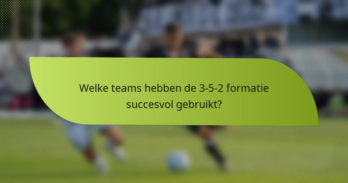 Welke teams hebben de 3-5-2 formatie succesvol gebruikt?