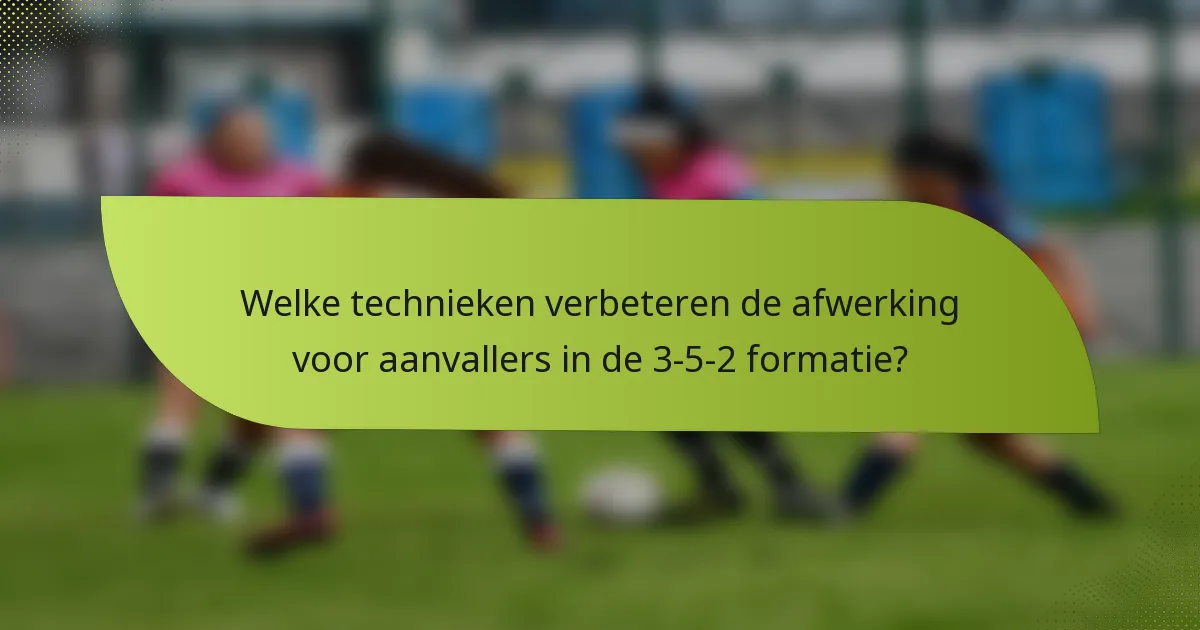 Welke technieken verbeteren de afwerking voor aanvallers in de 3-5-2 formatie?
