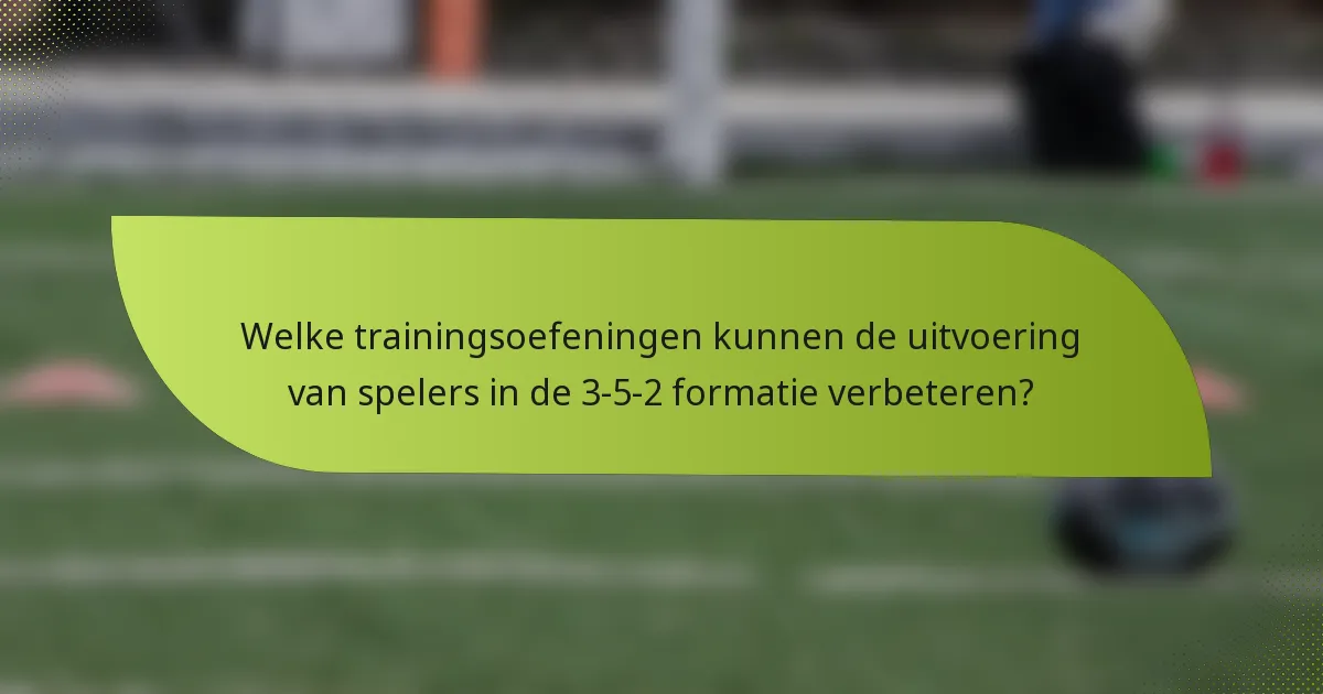 Welke trainingsoefeningen kunnen de uitvoering van spelers in de 3-5-2 formatie verbeteren?